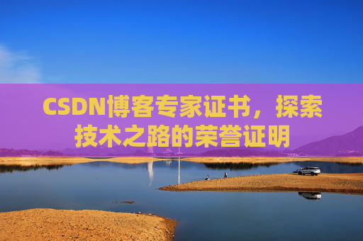 CSDN博客专家证书,探索技术之路的荣誉证明 CSDN博客专家证书,探索技术之路的荣誉证明